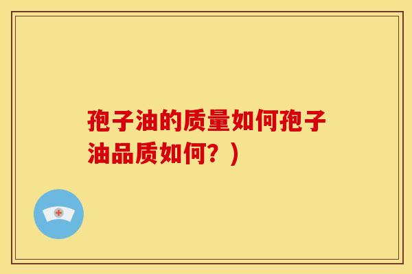 孢子油的质量如何孢子油品质如何?) 孢子油的质量如何孢子油品质如何?)