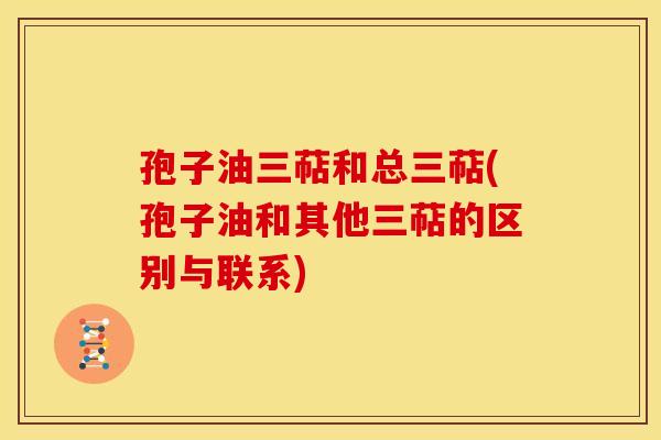 孢子油三萜和总三萜(孢子油和其他三萜的区别与联系) 孢子油三萜和总三萜(孢子油和其他三萜的区别与联系)