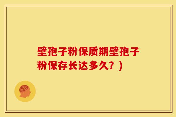 壁孢子粉保质期壁孢子粉保存长达多久？)