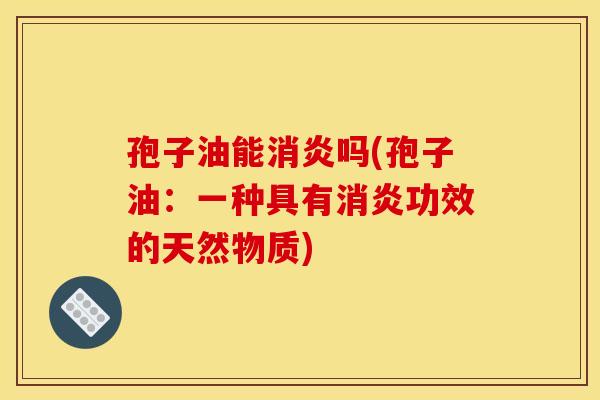 孢子油能吗(孢子油:一种具有功效的天然物质) 孢子油能吗(孢子油:一种具有功效的天然物质)