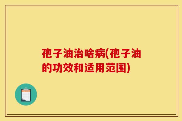 孢子油啥(孢子油的功效和适用范围) 孢子油啥(孢子油的功效和适用范围)