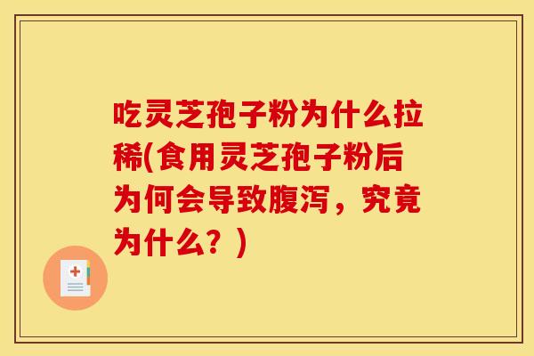 吃灵芝孢子粉为什么拉稀(食用灵芝孢子粉后为何会导致,究竟为什么?) 吃灵芝孢子粉为什么拉稀(食用灵芝孢子粉后为何会导致,究竟为什么?)