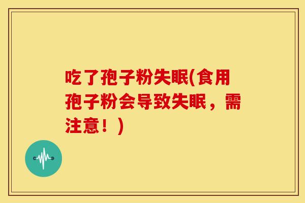 吃了孢子粉(食用孢子粉会导致，需注意！)
