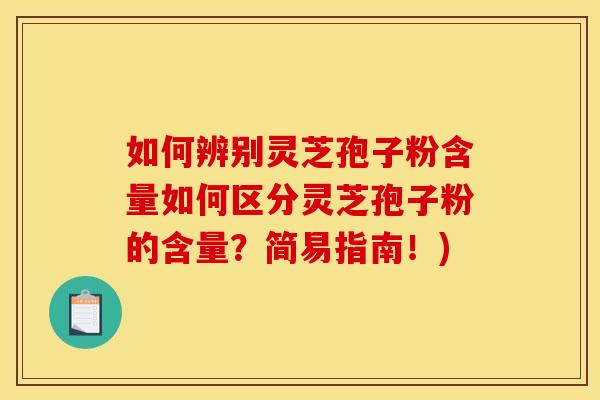 如何辨别灵芝孢子粉含量如何区分灵芝孢子粉的含量?简易指南!) 如何辨别灵芝孢子粉含量如何区分灵芝孢子粉的含量?简易指南!)