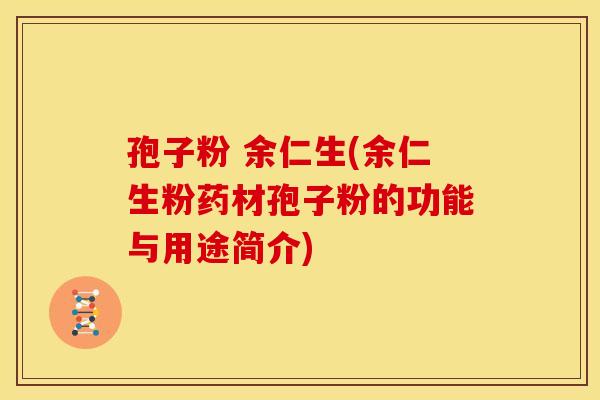 孢子粉 余仁生(余仁生粉药材孢子粉的功能与用途简介)
