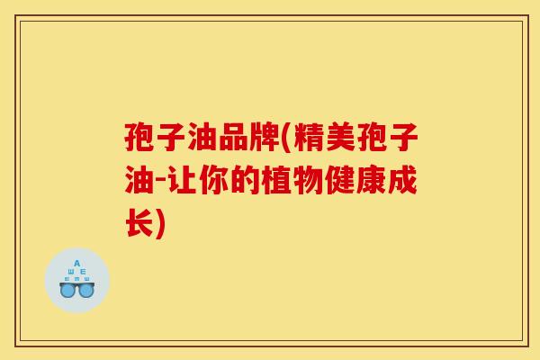 孢子油品牌(精美孢子油-让你的植物健康成长) 孢子油品牌(精美孢子油-让你的植物健康成长)