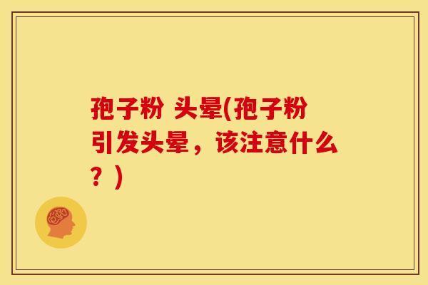 孢子粉 头晕(孢子粉引发头晕,该注意什么?) 孢子粉 头晕(孢子粉引发头晕,该注意什么?)
