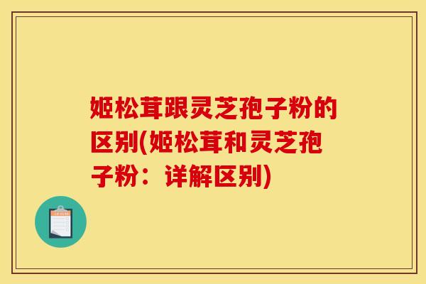 姬松茸跟灵芝孢子粉的区别(姬松茸和灵芝孢子粉:详解区别) 姬松茸跟灵芝孢子粉的区别(姬松茸和灵芝孢子粉:详解区别)
