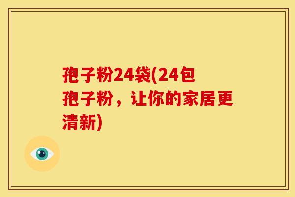 孢子粉24袋(24包孢子粉,让你的家居更清新) 孢子粉24袋(24包孢子粉,让你的家居更清新)