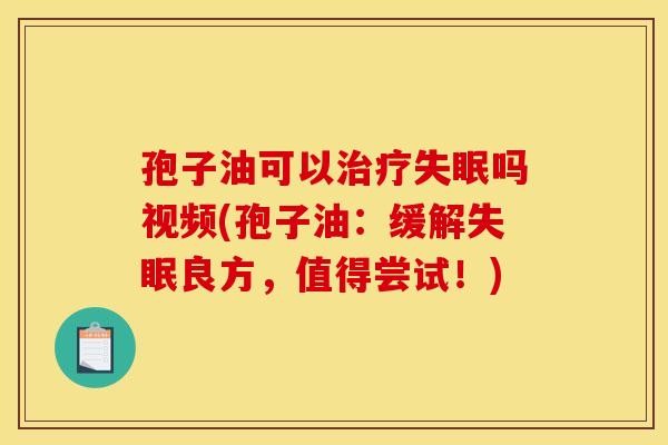 孢子油可以吗视频(孢子油:缓解良方,值得尝试!) 孢子油可以吗视频(孢子油:缓解良方,值得尝试!)