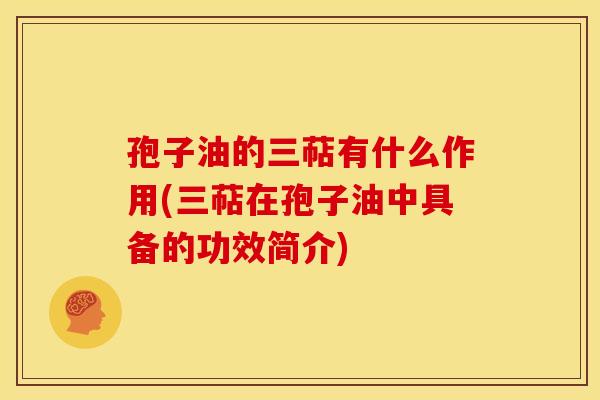 孢子油的三萜有什么作用(三萜在孢子油中具备的功效简介) 孢子油的三萜有什么作用(三萜在孢子油中具备的功效简介)