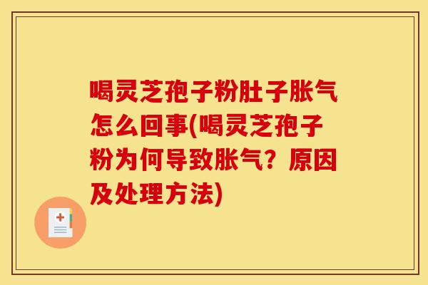 喝灵芝孢子粉肚子胀气怎么回事(喝灵芝孢子粉为何导致胀气?原因及处理方法) 喝灵芝孢子粉肚子胀气怎么回事(喝灵芝孢子粉为何导致胀气?原因及处理方法)