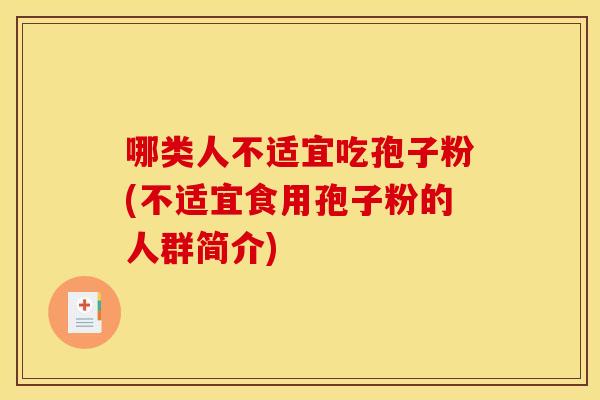 哪类人不适宜吃孢子粉(不适宜食用孢子粉的人群简介) 哪类人不适宜吃孢子粉(不适宜食用孢子粉的人群简介)