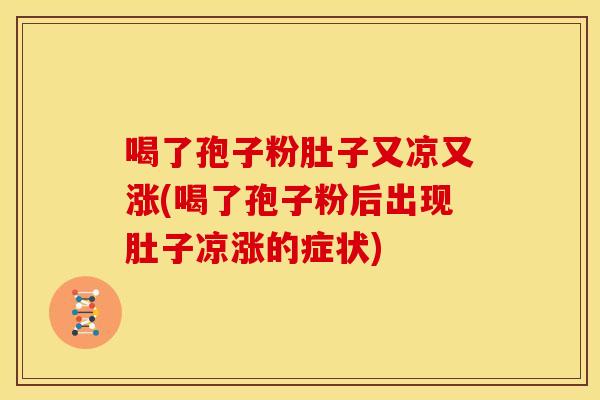 喝了孢子粉肚子又凉又涨(喝了孢子粉后出现肚子凉涨的症状) 喝了孢子粉肚子又凉又涨(喝了孢子粉后出现肚子凉涨的症状)