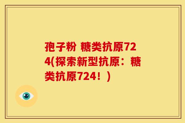 孢子粉 糖类抗原724(探索新型抗原:糖类抗原724!) 孢子粉 糖类抗原724(探索新型抗原:糖类抗原724!)
