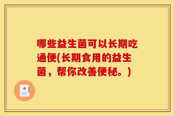 哪些益生菌可以长期吃通便(长期食用的益生菌,帮你改善。) 哪些益生菌可以长期吃通便(长期食用的益生菌,帮你改善。)