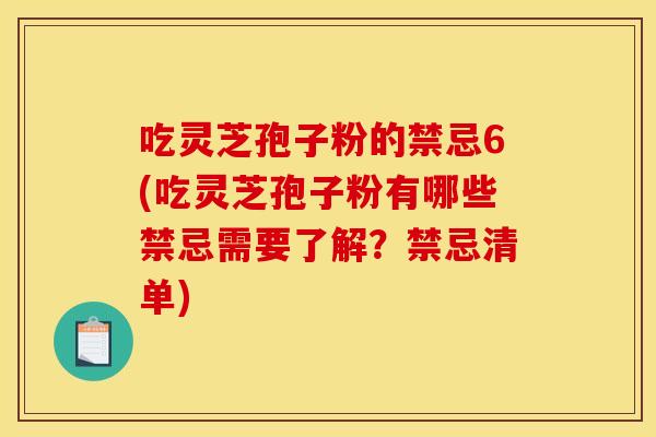 吃灵芝孢子粉的禁忌6(吃灵芝孢子粉有哪些禁忌需要了解?禁忌清单) 吃灵芝孢子粉的禁忌6(吃灵芝孢子粉有哪些禁忌需要了解?禁忌清单)