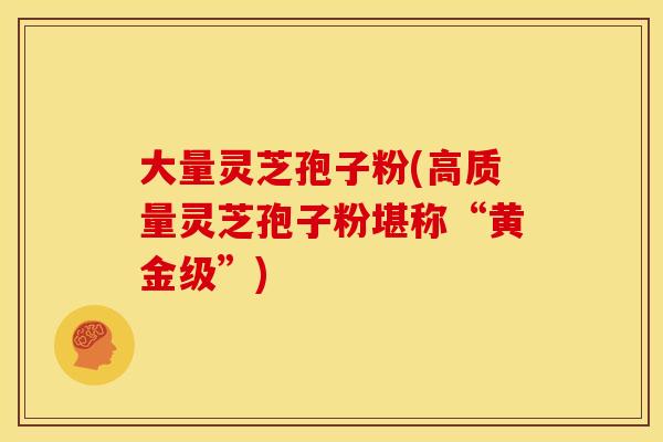 大量灵芝孢子粉(高质量灵芝孢子粉堪称“黄金级”) 大量灵芝孢子粉(高质量灵芝孢子粉堪称“黄金级”)