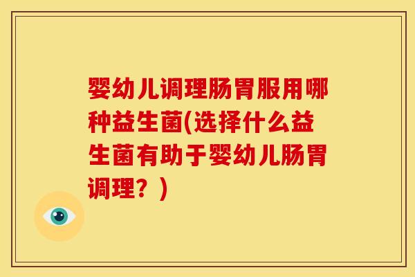 婴幼儿调理肠胃服用哪种益生菌(选择什么益生菌有助于婴幼儿肠胃调理?) 婴幼儿调理肠胃服用哪种益生菌(选择什么益生菌有助于婴幼儿肠胃调理?)