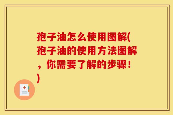孢子油怎么使用图解(孢子油的使用方法图解,你需要了解的步骤!) 孢子油怎么使用图解(孢子油的使用方法图解,你需要了解的步骤!)