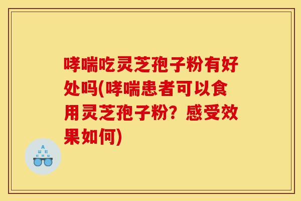 吃灵芝孢子粉有好处吗(患者可以食用灵芝孢子粉?感受效果如何) 吃灵芝孢子粉有好处吗(患者可以食用灵芝孢子粉?感受效果如何)