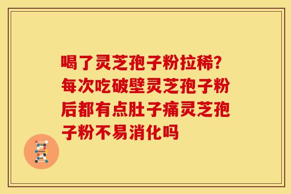 喝了灵芝孢子粉拉稀?每次吃破壁灵芝孢子粉后都有点肚子痛灵芝孢子粉不易消化吗 喝了灵芝孢子粉拉稀?每次吃破壁灵芝孢子粉后都有点肚子痛灵芝孢子粉不易消化吗