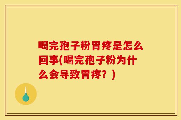 喝完孢子粉胃疼是怎么回事(喝完孢子粉为什么会导致胃疼?) 喝完孢子粉胃疼是怎么回事(喝完孢子粉为什么会导致胃疼?)