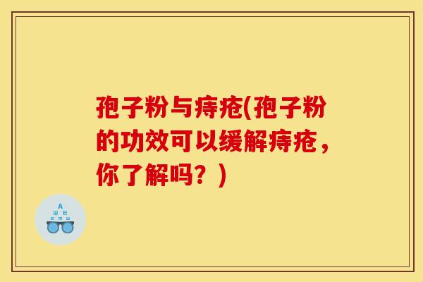 孢子粉与痔疮(孢子粉的功效可以缓解痔疮,你了解吗?) 孢子粉与痔疮(孢子粉的功效可以缓解痔疮,你了解吗?)