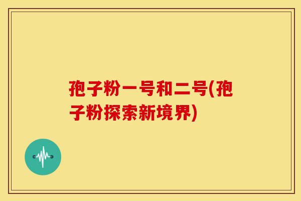 孢子粉一号和二号(孢子粉探索新境界) 孢子粉一号和二号(孢子粉探索新境界)