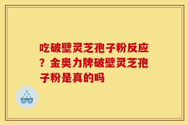 吃破壁灵芝孢子粉反应？金奥力牌破壁灵芝孢子粉是真的吗