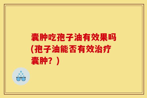 囊肿吃孢子油有效果吗(孢子油能否有效囊肿?) 囊肿吃孢子油有效果吗(孢子油能否有效囊肿?)
