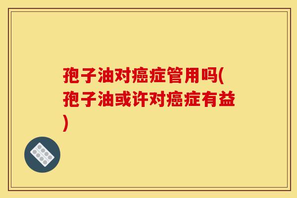 孢子油对症管用吗(孢子油或许对症有益) 孢子油对症管用吗(孢子油或许对症有益)