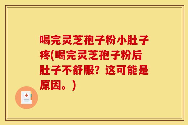 喝完灵芝孢子粉小肚子疼(喝完灵芝孢子粉后肚子不舒服?这可能是原因。) 喝完灵芝孢子粉小肚子疼(喝完灵芝孢子粉后肚子不舒服?这可能是原因。)
