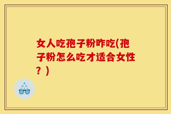女人吃孢子粉咋吃(孢子粉怎么吃才适合女性?) 女人吃孢子粉咋吃(孢子粉怎么吃才适合女性?)