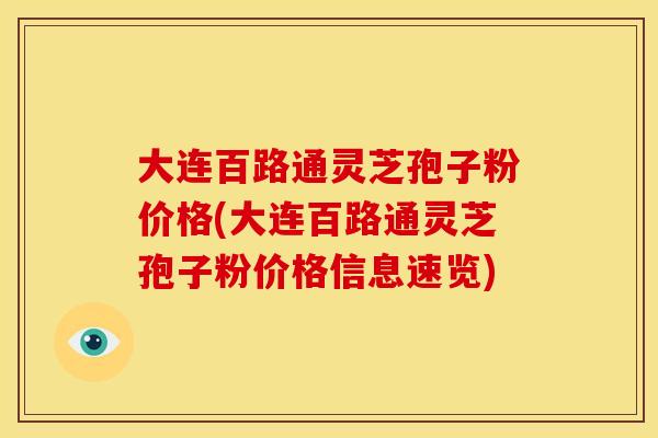 大连百路通灵芝孢子粉价格(大连百路通灵芝孢子粉价格信息速览) 大连百路通灵芝孢子粉价格(大连百路通灵芝孢子粉价格信息速览)