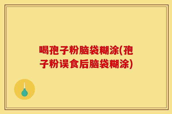 喝孢子粉脑袋糊涂(孢子粉误食后脑袋糊涂)
