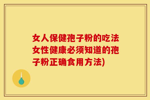 女人保健孢子粉的吃法女性健康必须知道的孢子粉正确食用方法) 女人保健孢子粉的吃法女性健康必须知道的孢子粉正确食用方法)