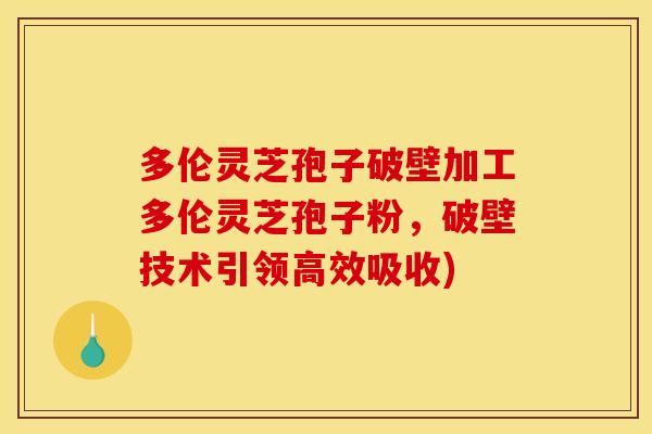 多伦灵芝孢子破壁加工多伦灵芝孢子粉,破壁技术引领高效吸收) 多伦灵芝孢子破壁加工多伦灵芝孢子粉,破壁技术引领高效吸收)