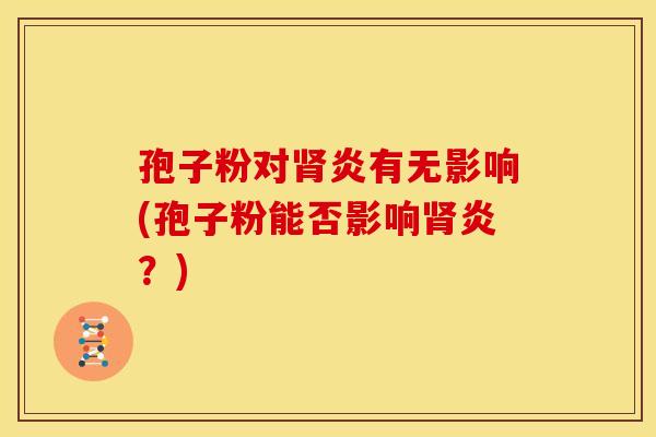 孢子粉对炎有无影响(孢子粉能否影响炎?) 孢子粉对炎有无影响(孢子粉能否影响炎?)