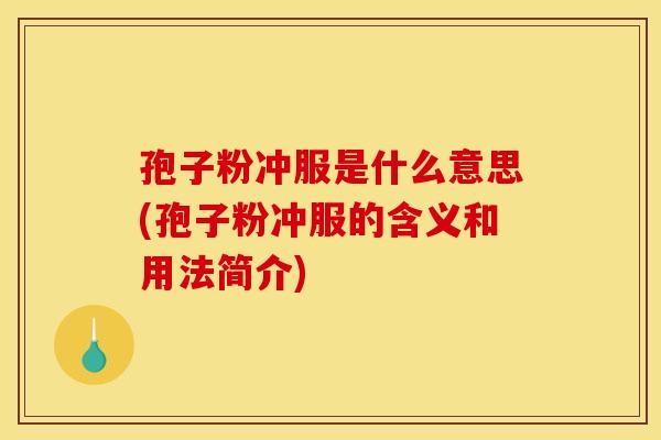孢子粉冲服是什么意思(孢子粉冲服的含义和用法简介) 孢子粉冲服是什么意思(孢子粉冲服的含义和用法简介)