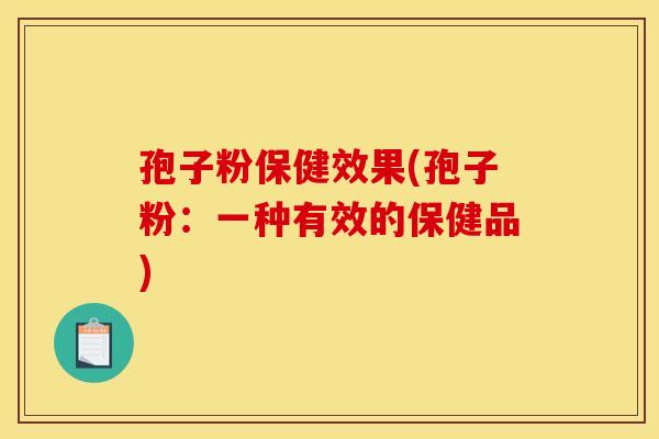 孢子粉保健效果(孢子粉：一种有效的保健品)