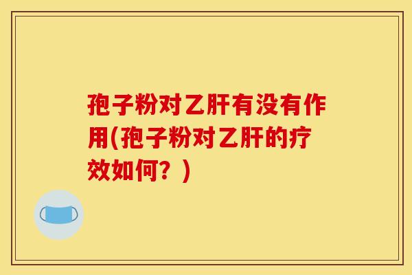 孢子粉对有没有作用(孢子粉对的疗效如何?) 孢子粉对有没有作用(孢子粉对的疗效如何?)
