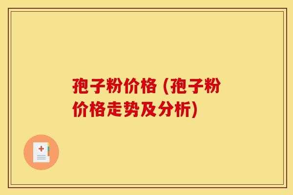 孢子粉价格 (孢子粉价格走势及分析)