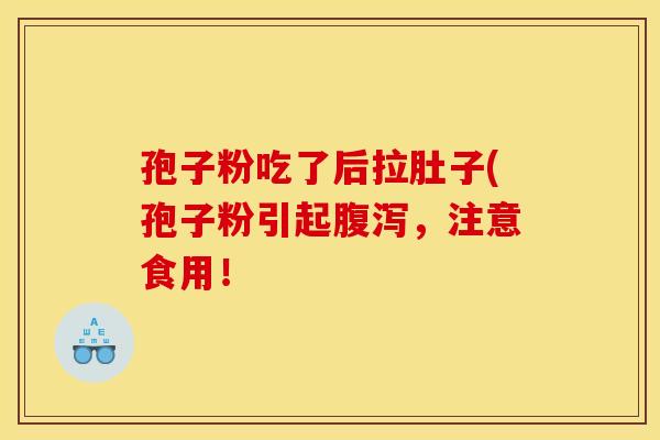 孢子粉吃了后拉肚子(孢子粉引起,注意食用! 孢子粉吃了后拉肚子(孢子粉引起,注意食用!