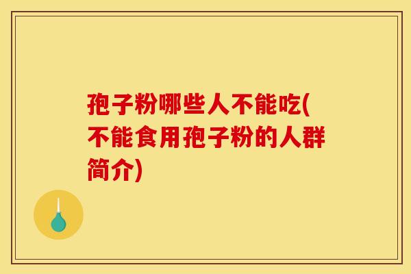 孢子粉哪些人不能吃(不能食用孢子粉的人群简介)