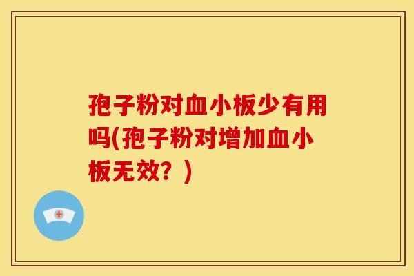 孢子粉对少有用吗(孢子粉对增加无效?) 孢子粉对少有用吗(孢子粉对增加无效?)