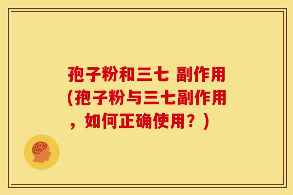 孢子粉和三七 副作用(孢子粉与三七副作用,如何正确使用?) 孢子粉和三七 副作用(孢子粉与三七副作用,如何正确使用?)