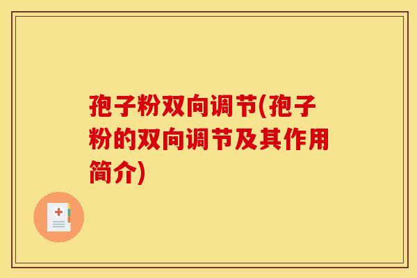 孢子粉双向调节(孢子粉的双向调节及其作用简介)