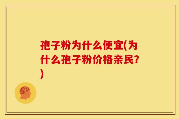 孢子粉为什么便宜(为什么孢子粉价格亲民？)
