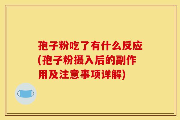 孢子粉吃了有什么反应(孢子粉摄入后的副作用及注意事项详解) 孢子粉吃了有什么反应(孢子粉摄入后的副作用及注意事项详解)